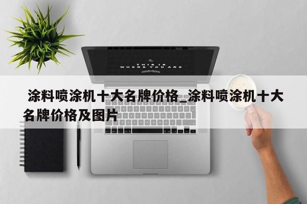 涂料噴涂機十大名牌價格_涂料噴涂機十大名牌價格及圖片