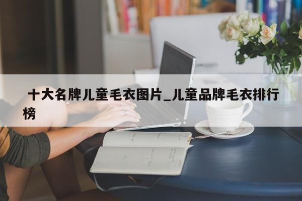 十大名牌兒童毛衣圖片_兒童品牌毛衣排行榜